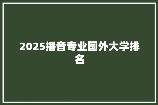 2025播音专业国外大学排名 生活范文