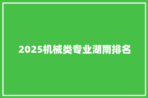 2025机械类专业湖南排名 报告范文