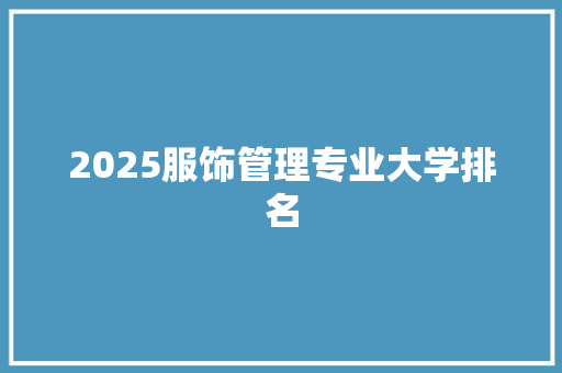 2025服饰管理专业大学排名 综述范文