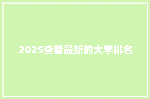 2025查看最新的大学排名 生活范文