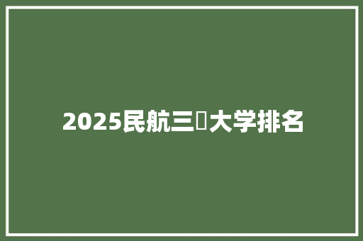 2025民航三夲大学排名 简历范文