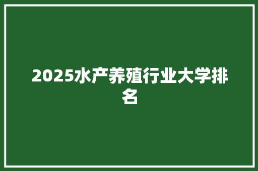 2025水产养殖行业大学排名 会议纪要范文