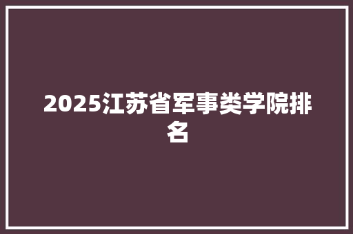 2025江苏省军事类学院排名