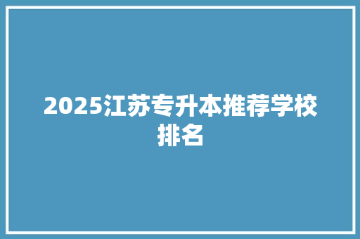 2025江苏专升本推荐学校排名 演讲稿范文