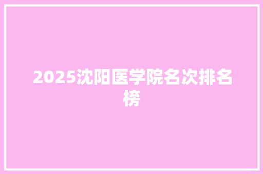 2025沈阳医学院名次排名榜 商务邮件范文