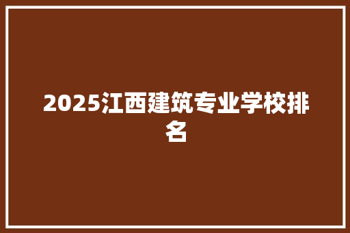 2025江西建筑专业学校排名