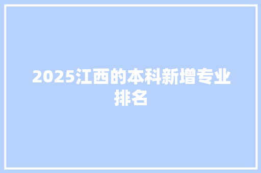 2025江西的本科新增专业排名 书信范文