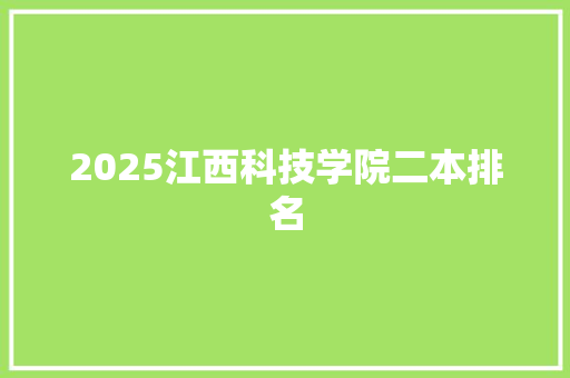 2025江西科技学院二本排名 申请书范文