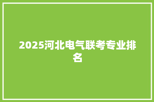 2025河北电气联考专业排名