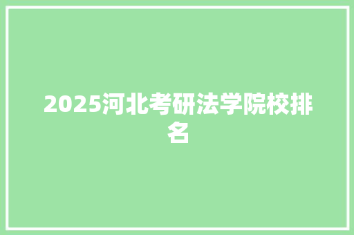 2025河北考研法学院校排名 工作总结范文