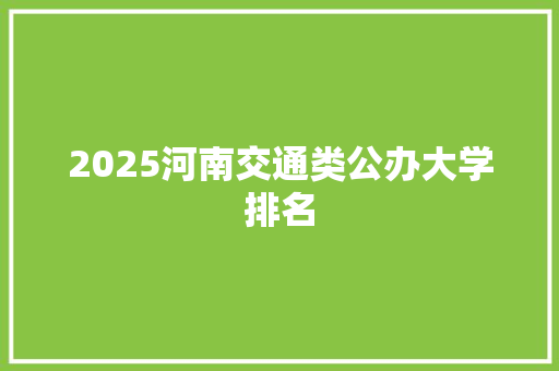 2025河南交通类公办大学排名