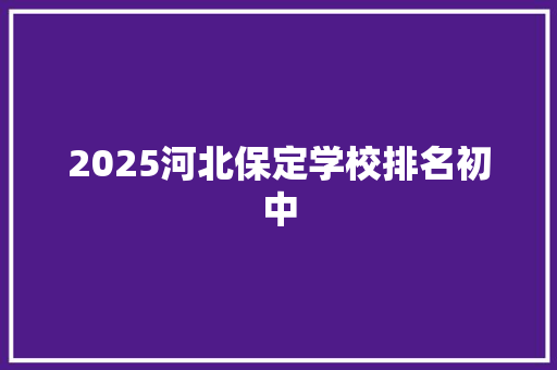 2025河北保定学校排名初中 求职信范文