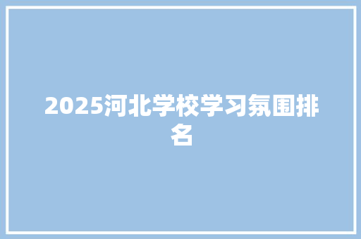 2025河北学校学习氛围排名 工作总结范文