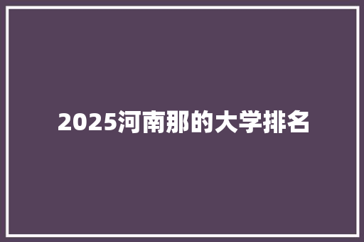 2025河南那的大学排名