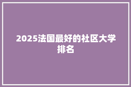 2025法国最好的社区大学排名 书信范文