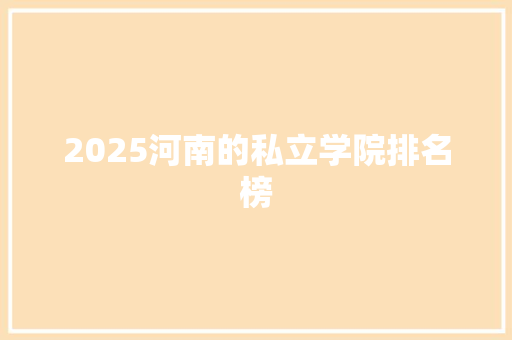 2025河南的私立学院排名榜