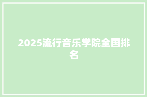 2025流行音乐学院全国排名 申请书范文