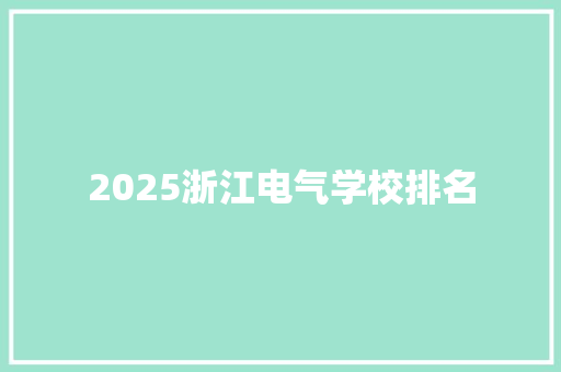 2025浙江电气学校排名 书信范文