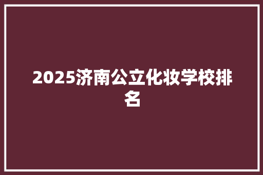 2025济南公立化妆学校排名