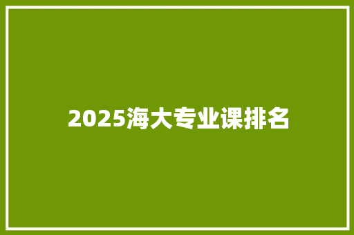 2025海大专业课排名 论文范文