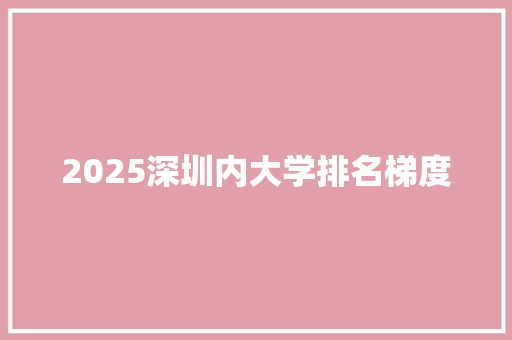 2025深圳内大学排名梯度