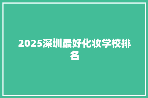 2025深圳最好化妆学校排名