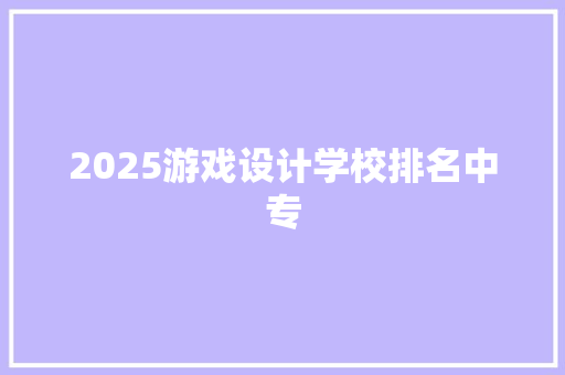 2025游戏设计学校排名中专 致辞范文