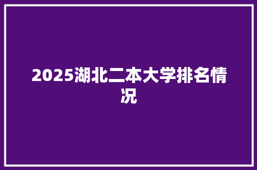 2025湖北二本大学排名情况