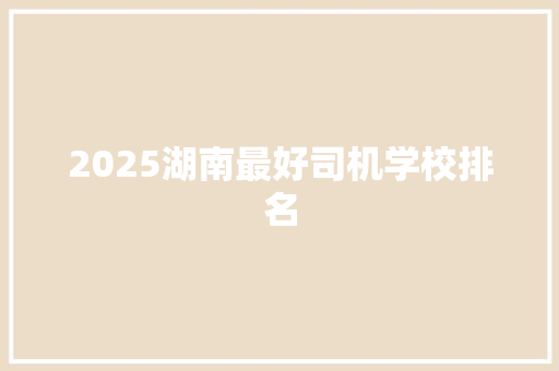 2025湖南最好司机学校排名