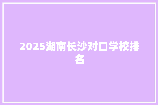 2025湖南长沙对口学校排名