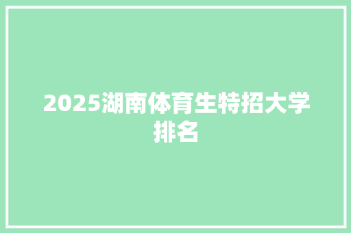 2025湖南体育生特招大学排名