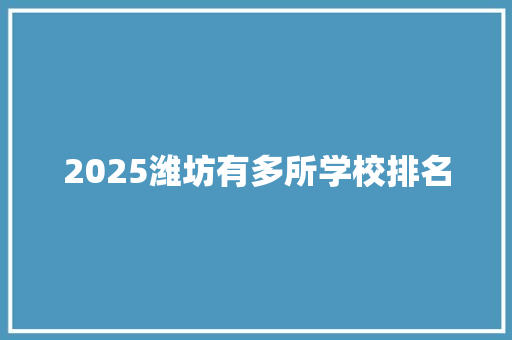 2025潍坊有多所学校排名 申请书范文