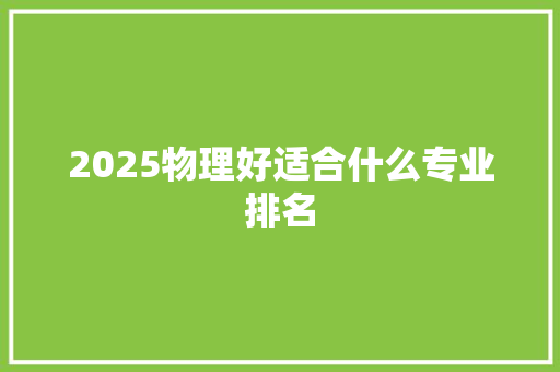 2025物理好适合什么专业排名