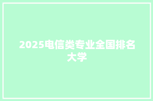 2025电信类专业全国排名大学 论文范文