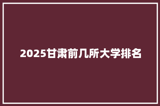 2025甘肃前几所大学排名