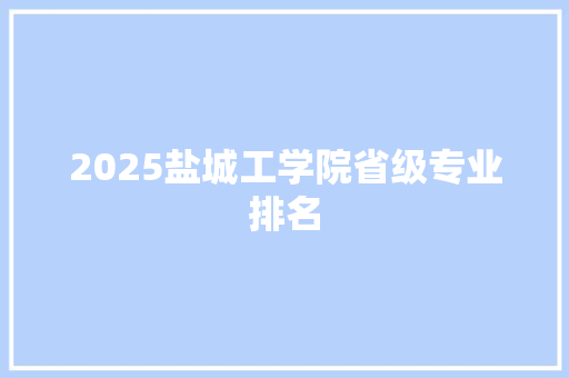 2025盐城工学院省级专业排名 报告范文