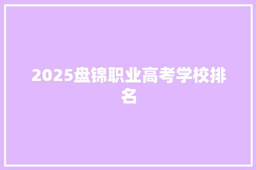 2025盘锦职业高考学校排名 综述范文