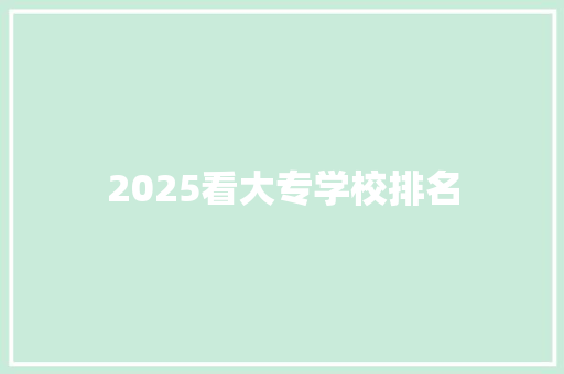 2025看大专学校排名 学术范文