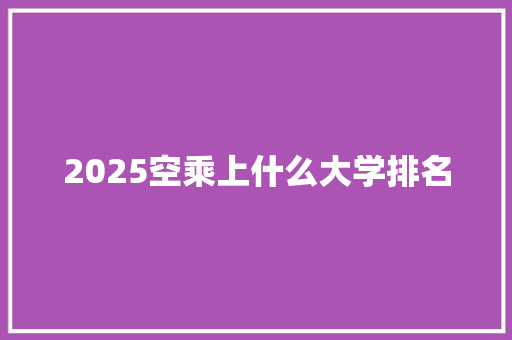 2025空乘上什么大学排名 演讲稿范文