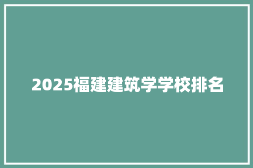 2025福建建筑学学校排名 论文范文