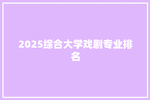 2025综合大学戏剧专业排名 会议纪要范文