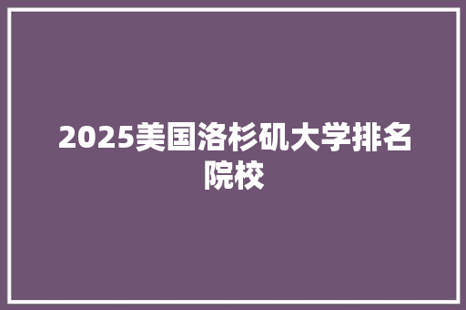 2025美国洛杉矶大学排名院校 演讲稿范文