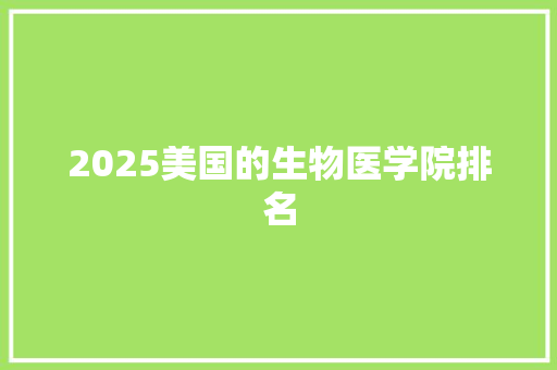 2025美国的生物医学院排名 工作总结范文