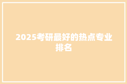 2025考研最好的热点专业排名