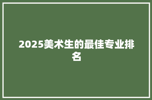 2025美术生的最佳专业排名