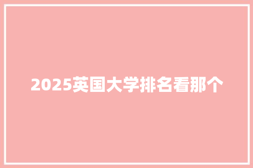 2025英国大学排名看那个 报告范文