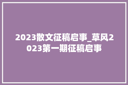 2023散文征稿启事_草风2023第一期征稿启事