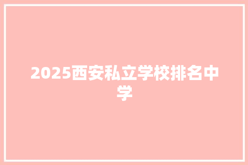 2025西安私立学校排名中学 书信范文