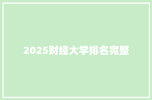 2025财经大学排名完整 简历范文