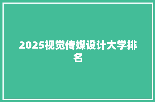 2025视觉传媒设计大学排名 书信范文